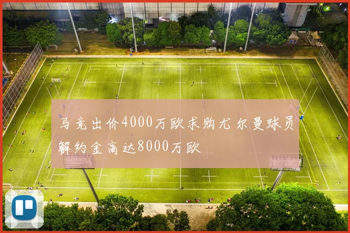 马竞出价4000万欧求购尤尔曼球员解约金高达8000万欧