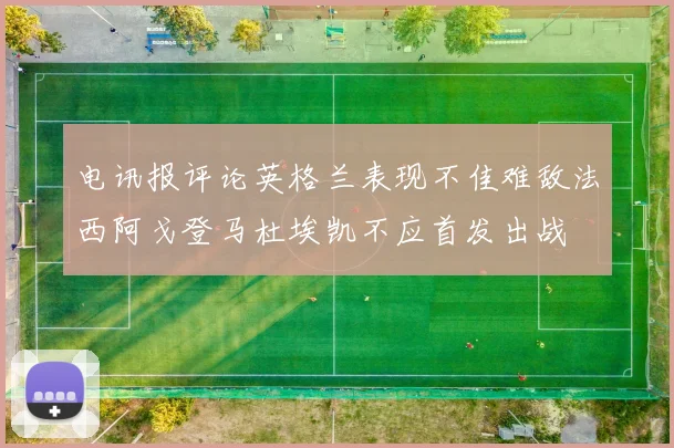 电讯报评论英格兰表现不佳难敌法西阿戈登马杜埃凯不应首发出战