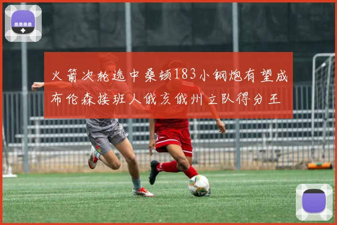 火箭次轮选中桑顿183小钢炮有望成布伦森接班人俄亥俄州立队得分王荣耀加身