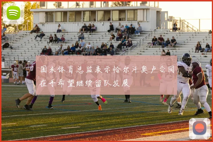 国米体育总监表示恰尔汗奥卢合同在手希望继续留队发展