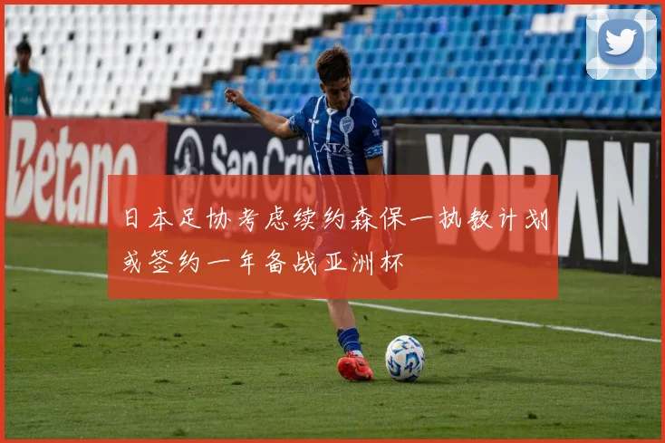 日本足协考虑续约森保一执教计划或签约一年备战亚洲杯