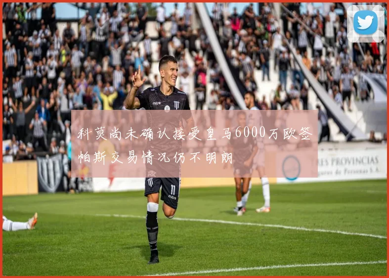 科莫尚未确认接受皇马6000万欧签帕斯交易情况仍不明朗