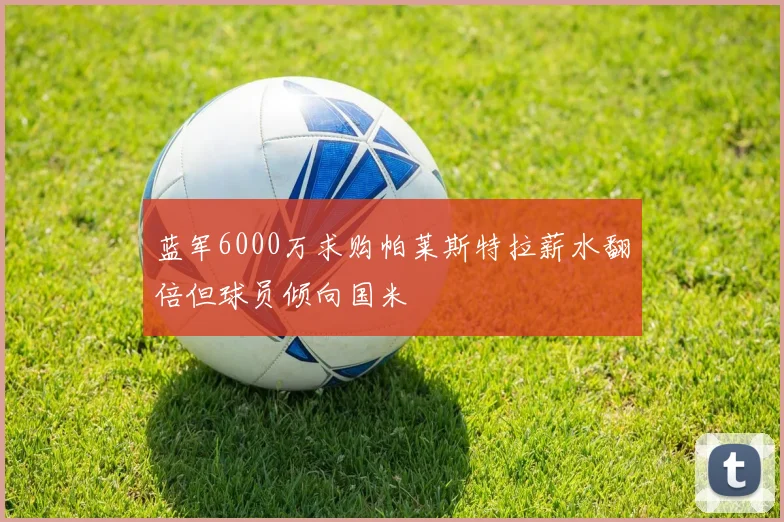 蓝军6000万求购帕莱斯特拉薪水翻倍但球员倾向国米