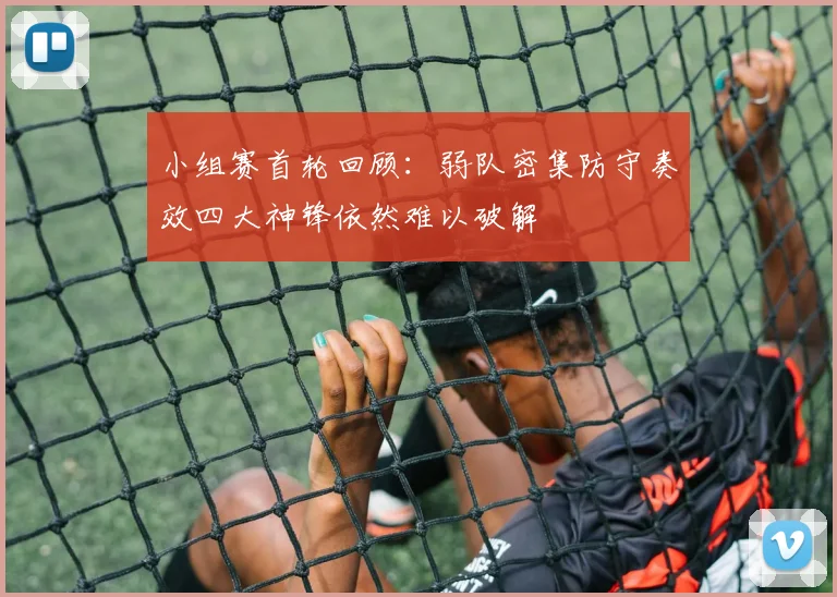 小组赛首轮回顾：弱队密集防守奏效四大神锋依然难以破解