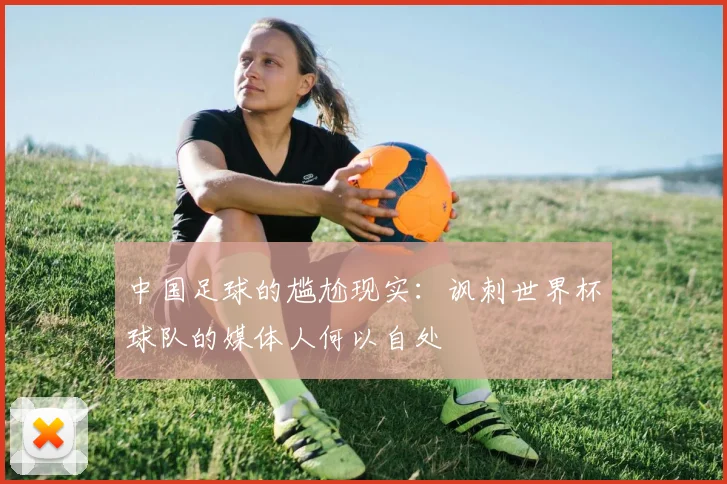 中国足球的尴尬现实：讽刺世界杯球队的媒体人何以自处