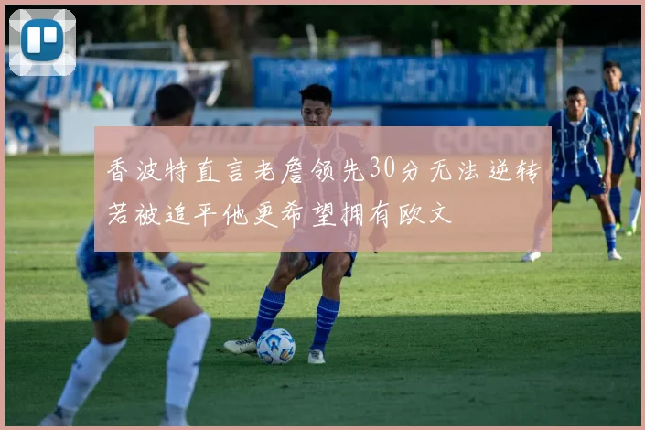 香波特直言老詹领先30分无法逆转若被追平他更希望拥有欧文